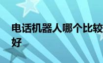 电话机器人哪个比较好 智能电话机器人哪个好