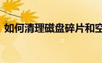 如何清理磁盘碎片和空间 如何清理磁盘碎片