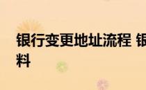 银行变更地址流程 银行变更地址需要什么资料