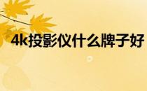 4k投影仪什么牌子好 4k投影仪什么牌子好