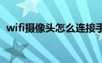 wifi摄像头怎么连接手机在手机先安装什么