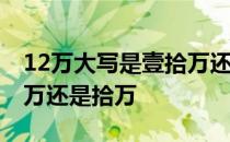 12万大写是壹拾万还是拾万 十万大写是壹拾万还是拾万