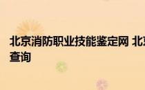 北京消防职业技能鉴定网 北京消防协会职业技能鉴定站成绩查询