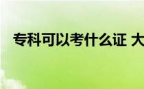 专科可以考什么证 大专学历可以考什么证