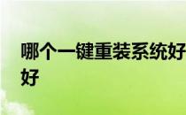 哪个一键重装系统好用 一键重装系统哪个最好