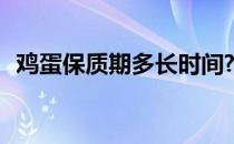 鸡蛋保质期多长时间? 鸡蛋保质期多长时间