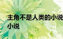 主角不是人类的小说有哪些 主角不是人类的小说