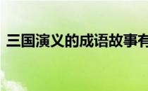 三国演义的成语故事有哪些 三国演义的成语