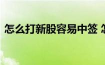 怎么打新股容易中签 怎样申购新股中签率高
