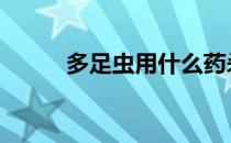 多足虫用什么药杀 多足虫的防治