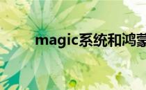 magic系统和鸿蒙谁好 magic系统