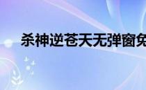 杀神逆苍天无弹窗免费阅读 杀神逆苍天
