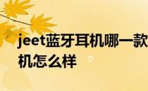 jeet蓝牙耳机哪一款性价比最高 jeet蓝牙耳机怎么样