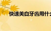 快速美白牙齿用什么（快速美白牙齿）