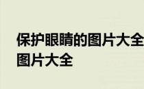 保护眼睛的图片大全图简单一点 保护眼睛的图片大全