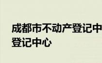 成都市不动产登记中心遗留办 成都市不动产登记中心