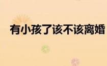 有小孩了该不该离婚 有了孩子该不该离婚
