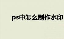 ps中怎么制作水印 怎么用ps制作水印