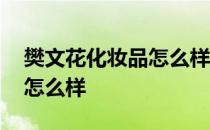 樊文花化妆品怎么样?好不好? 樊文花化妆品怎么样