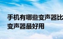 手机有哪些变声器比较好用的 手机什么样的变声器最好用