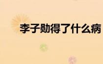李子勋得了什么病 李子勋什么病去世