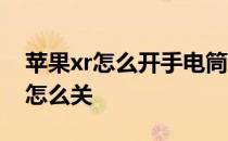 苹果xr怎么开手电筒关手电筒 苹果xr手电筒怎么关
