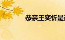 恭亲王奕忻是谁 恭亲王奕忻