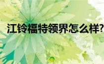 江铃福特领界怎么样? 江铃福特领界怎么样
