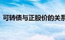 可转债与正股价的关系 可转债与正股的关系