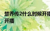楚乔传2什么时候开播 官方 楚乔传2什么时候开播
