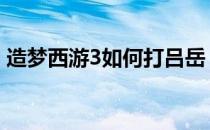 造梦西游3如何打吕岳 造梦西游3吕岳怎么打