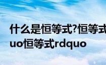什么是恒等式?恒等式是不是方程? 什么是ldquo恒等式rdquo