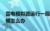 雷电模拟器运行一段时间卡顿 雷电模拟器卡顿怎么办