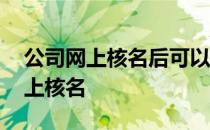 公司网上核名后可以改名字 公司变更名称网上核名