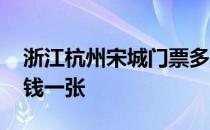 浙江杭州宋城门票多少钱一张 宋城门票多少钱一张