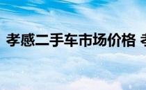 孝感二手车市场价格 孝感二手车市场在哪里