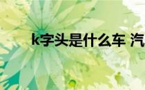 k字头是什么车 汽车 k字头是什么车