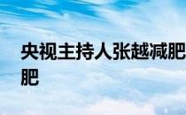 央视主持人张越减肥视频 央视主持人张越减肥