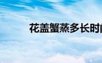 花盖蟹蒸多长时间最好吃 花盖蟹