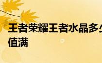 王者荣耀王者水晶多少必出王者水晶多少幸运值满
