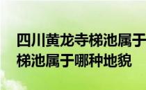 四川黄龙寺梯池属于那种地貌 四川黄龙寺的梯池属于哪种地貌