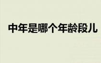 中年是哪个年龄段儿（中年是哪个年龄段）