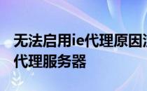 无法启用ie代理原因没有为http或https指定代理服务器