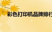 彩色打印机品牌排行榜 彩色打印机品牌