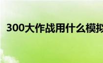 300大作战用什么模拟器 300大作战模拟器