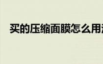 买的压缩面膜怎么用法 压缩面膜怎么使用
