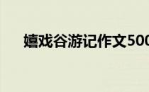 嬉戏谷游记作文500字 游记作文500字