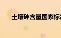 土壤砷含量国家标准 砷含量国家标准