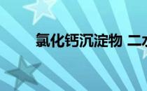 氯化钙沉淀物 二水氯化钙是沉淀剂