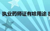 执业药师证有啥用途 执业药师证有什么用途